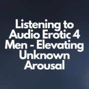 Listening to Audio Erotic 4 Men - Elevating Unknown Arousal