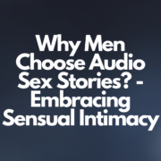 Why Men Choose Audio Sex Stories? - Embracing Sensual Intimacy