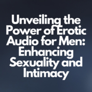 Unveiling the Power of Erotic Audio for Men: Enhancing Sexuality and Intimacy
