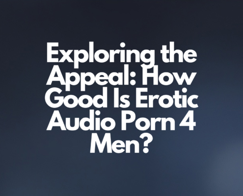 Exploring the Appeal: How Good Is Erotic Audio Porn 4 Men?