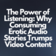 The Power of Listening: Why Consuming Erotic Audio Stories Trumps Video Content