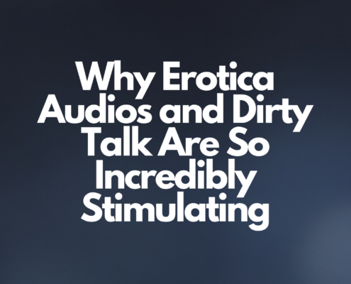 Why Erotica Audios and Dirty Talk Are So Incredibly Stimulating
