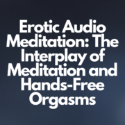Erotic Audio Meditation: The Interplay of Meditation and Hands-Free Orgasms