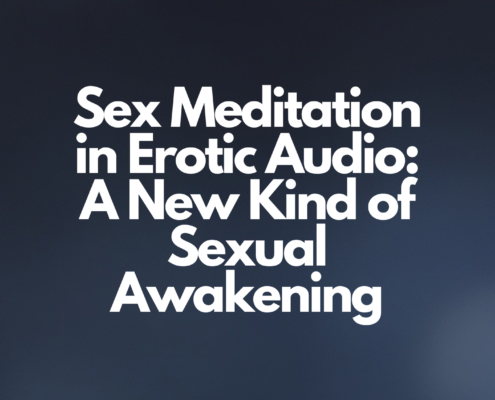Sex Meditation in Erotic Audio: A New Kind of Sexual Awakening