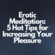 Erotic Meditation: 5 Hot Tips for Increasing Your Pleasure