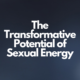 The Transformative Potential of Sexual Energy