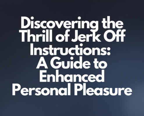 Discovering the Thrill of Jerk Off Instructions: A Guide to Enhanced Personal Pleasure
