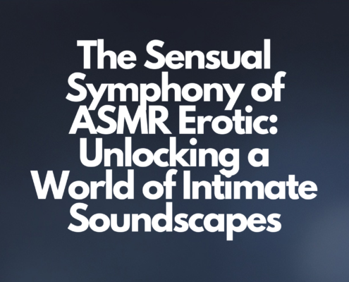 The Sensual Symphony of ASMR Erotic: Unlocking a World of Intimate Soundscapes