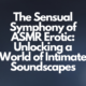 The Sensual Symphony of ASMR Erotic: Unlocking a World of Intimate Soundscapes