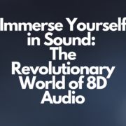 Immerse Yourself in Sound: The Revolutionary World of 8D Audio