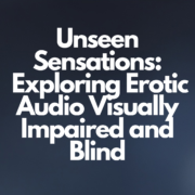 Unseen Sensation: Erotic Audio Visually Impaired and Blind