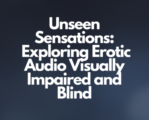 Unseen Sensation: Erotic Audio Visually Impaired and Blind