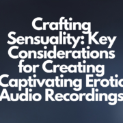 Crafting Sensuality: Key Considerations for Creating Captivating Erotic Audio Recordings
