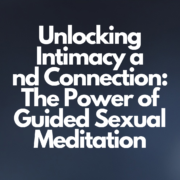 Unlocking Intimacy and Connection: The Power of Guided Sexual Meditation