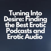 Tuning Into Desire: Finding the Best Erotic Podcasts and Exploring Erotic Audio as Alternative Entertainment