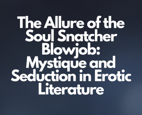 The Allure of the Soul Snatcher Blowjob: Mystique and Seduction in Erotic Literature