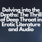 Delving into the Depths The Thrill of Deep Throat in Erotic Literature and Audio