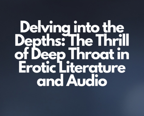 Delving into the Depths The Thrill of Deep Throat in Erotic Literature and Audio