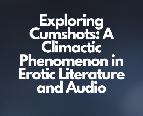 Exploring Cumshots A Climactic Phenomenon in Erotic Literature and Audio