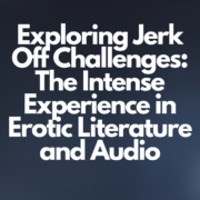 Exploring Jerk Off Challenges The Intense Experience in Erotic Literature and Audio