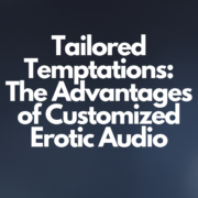 Tailored Temptations The Advantages of Customized Erotic Audio
