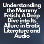Understanding the Mommy Fetish A Deep Dive into Its Allure in Erotic Literature and Audio