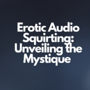Erotic Audio Squirting: Unveiling the Mystique