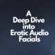 A Deep Dive into Erotic Audio Facials
