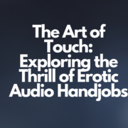 Exploring the Thrill of Erotic Audio Handjobs