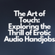 Exploring the Thrill of Erotic Audio Handjobs