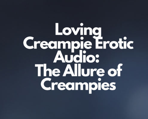 Loving Creampie Erotic Audio: The Allure of Creampies