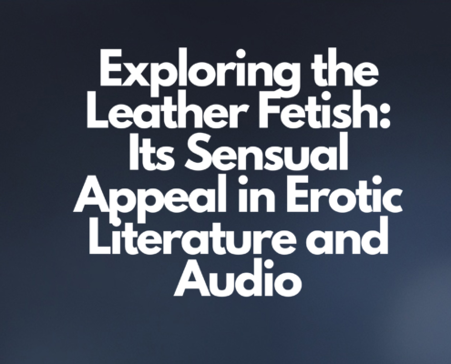 Exploring the Leather Fetish: Its Sensual Appeal in Erotic Literature and Audio