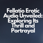 Fellatio Erotic Audio Unveiled: Exploring Its Thrill and Portrayal