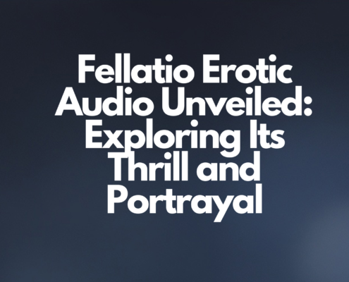 Fellatio Erotic Audio Unveiled: Exploring Its Thrill and Portrayal