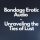 Bondage Erotic Audio - Unraveling the Ties of Lust