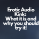 Erotic Audio Kink: What it is and why you should try it!