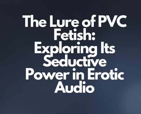 The Lure of PVC Fetish: Exploring Its Seductive Power in Erotic Audio