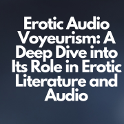 Erotic Audio Voyeurism: A Deep Dive into Its Role in Erotic Literature and Audio
