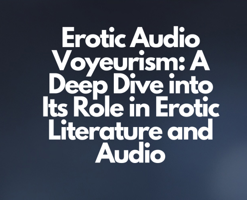 Erotic Audio Voyeurism: A Deep Dive into Its Role in Erotic Literature and Audio