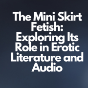 The Mini Skirt Fetish: Exploring Its Role in Erotic Literature and Audio