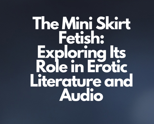 The Mini Skirt Fetish: Exploring Its Role in Erotic Literature and Audio