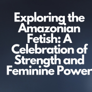 Exploring the Amazonian Fetish