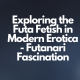 Exploring the Futa Fetish in Modern Erotica