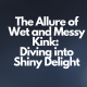 The Allure of Wet and Messy Kink