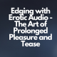 Edging with Erotic Audio - The Art of Prolonged Pleasure and Tease
