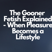 The Gooner Fetish Explained