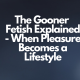 The Gooner Fetish Explained
