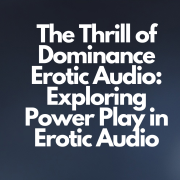 The Thrill of Dominance Erotic Audio: Exploring Power Play in Erotic Audio