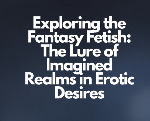 Exploring the Fantasy Fetish: The Lure of Imagined Realms in Erotic Desires