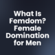 What Is Femdom? Female Domination for Men